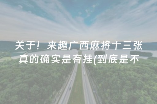 关于！来趣广西麻将十三张真的确实是有挂(到底是不是有挂)