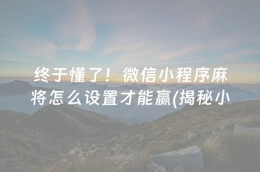 终于懂了！微信小程序麻将怎么设置才能赢(揭秘小程序插件免费)