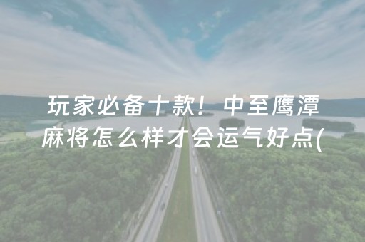 玩家必备十款！中至鹰潭麻将怎么样才会运气好点(真的有挂确实有挂)