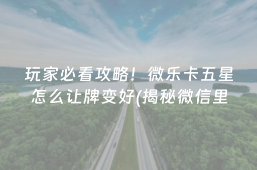 玩家必看攻略！微乐卡五星怎么让牌变好(揭秘微信里输赢规律)