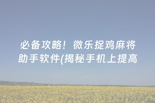 必备攻略！微乐捉鸡麻将助手软件(揭秘手机上提高胜率)