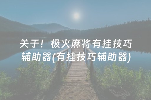 关于！极火麻将有挂技巧辅助器(有挂技巧辅助器)