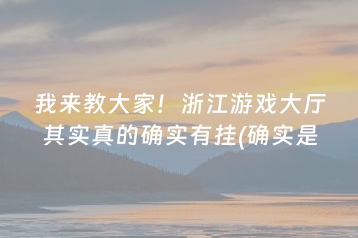 我来教大家！浙江游戏大厅其实真的确实有挂(确实是有挂的)