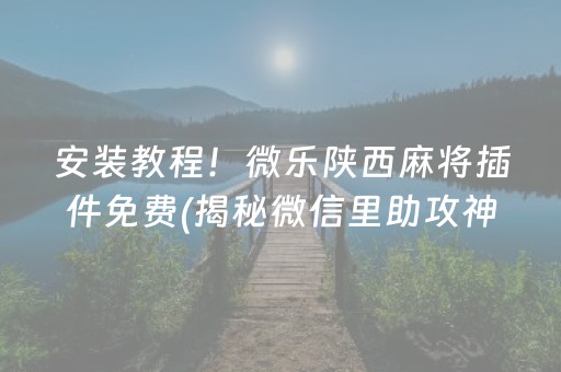 安装教程！微乐陕西麻将插件免费(揭秘微信里助攻神器)