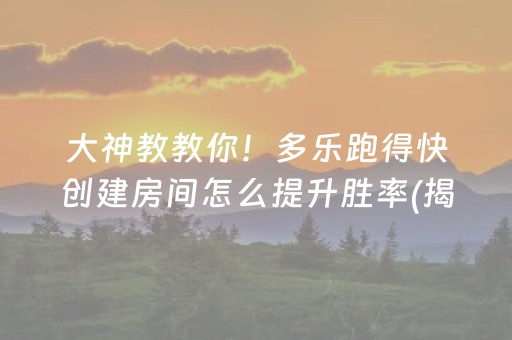 大神教教你！多乐跑得快创建房间怎么提升胜率(揭秘微信里自建房怎么赢)