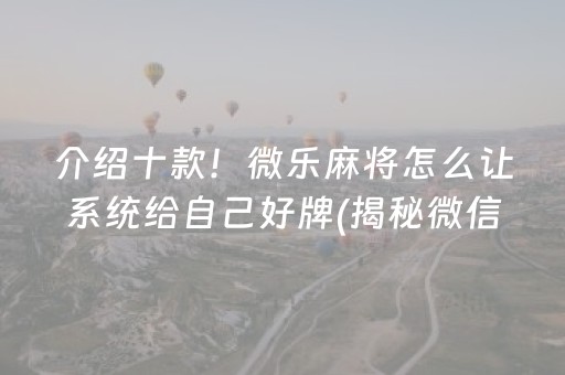 介绍十款！微乐麻将怎么让系统给自己好牌(揭秘微信里专用神器)