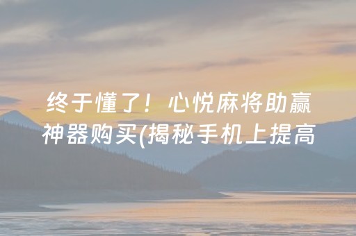 终于懂了！心悦麻将助赢神器购买(揭秘手机上提高赢的概率)