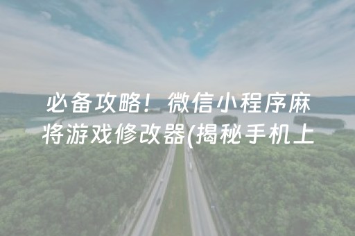 必备攻略！微信小程序麻将游戏修改器(揭秘手机上赢的诀窍)