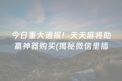 今日重大通报！天天麻将助赢神器购买(揭秘微信里插件购买)