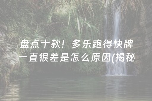 盘点十款！多乐跑得快牌一直很差是怎么原因(揭秘手机上如何让牌变好)