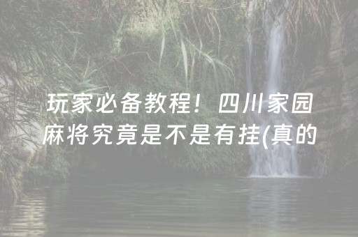 玩家必备教程！四川家园麻将究竟是不是有挂(真的有挂)