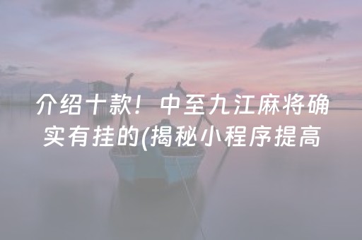 介绍十款！中至九江麻将确实有挂的(揭秘小程序提高赢的概率)