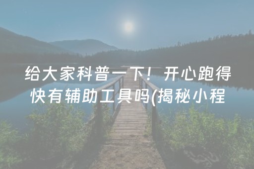 给大家科普一下！开心跑得快有辅助工具吗(揭秘小程序插件免费)