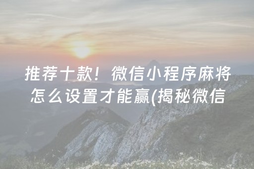 推荐十款！微信小程序麻将怎么设置才能赢(揭秘微信里攻略插件)