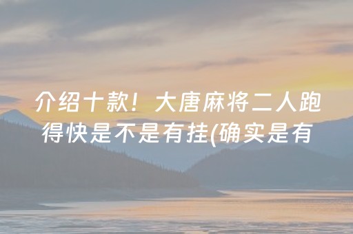 介绍十款！大唐麻将二人跑得快是不是有挂(确实是有挂的)