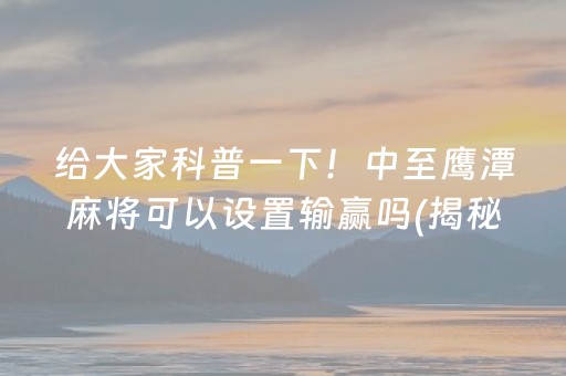 给大家科普一下！中至鹰潭麻将可以设置输赢吗(揭秘手机上插件下载)