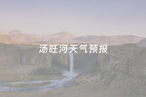 汤旺河天气预报（汤旺河天气预报30天）