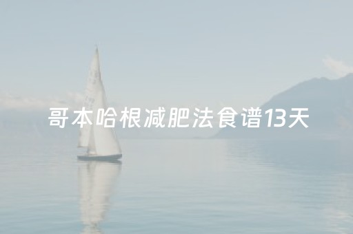 哥本哈根减肥法食谱13天（哥本哈根减肥法食谱13天顺序可以换着吃吗）