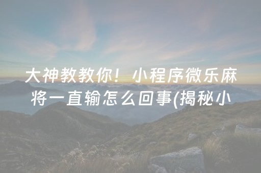 大神教教你！小程序微乐麻将一直输怎么回事(揭秘小程序助赢软件)