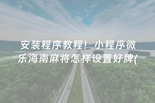 安装程序教程！小程序微乐海南麻将怎样设置好牌(揭秘微信里专用神器下载)