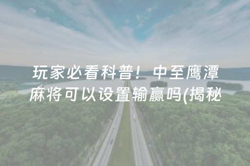 玩家必看科普！中至鹰潭麻将可以设置输赢吗(揭秘微信里自建房怎么赢)