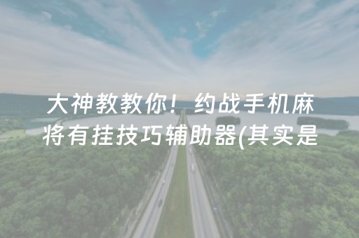 大神教教你！约战手机麻将有挂技巧辅助器(其实是有挂的)