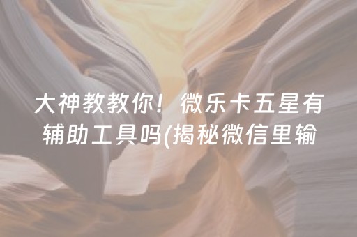 大神教教你！微乐卡五星有辅助工具吗(揭秘微信里输赢规律)