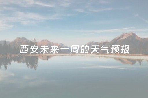 西安未来一周的天气预报（陕西西安未来15天天气预报）