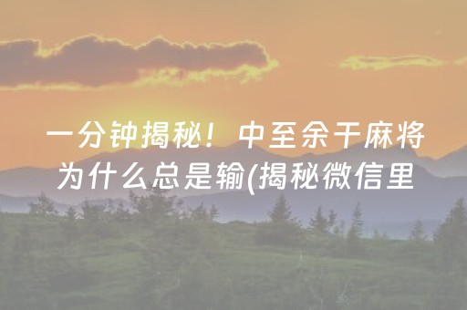 一分钟揭秘！中至余干麻将为什么总是输(揭秘微信里提高赢的概率)