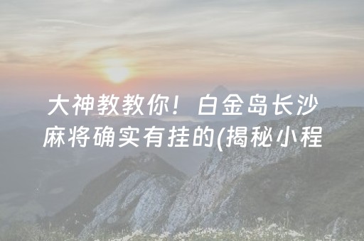 大神教教你！白金岛长沙麻将确实有挂的(揭秘小程序赢牌的技巧)