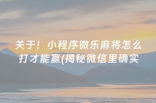 关于！小程序微乐麻将怎么打才能赢(揭秘微信里确实有猫腻)