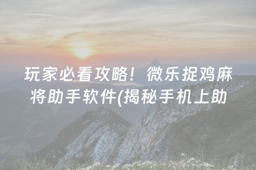 玩家必看攻略！微乐捉鸡麻将助手软件(揭秘手机上助赢神器)