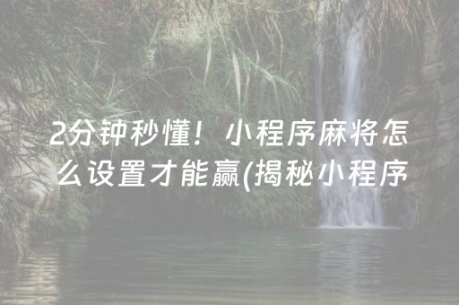 2分钟秒懂！小程序麻将怎么设置才能赢(揭秘小程序如何让牌变好)