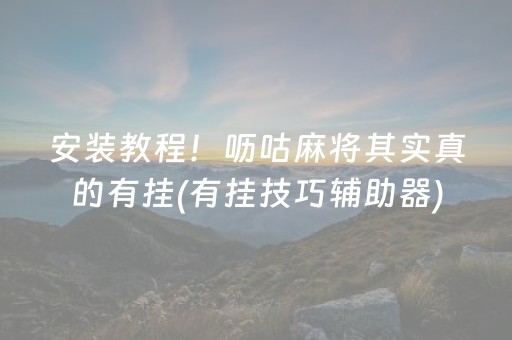 安装教程！呖咕麻将其实真的有挂(有挂技巧辅助器)