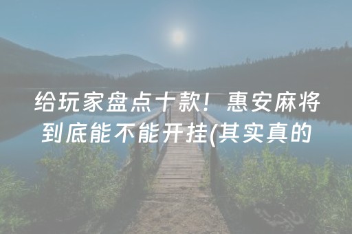 给玩家盘点十款！惠安麻将到底能不能开挂(其实真的有挂)