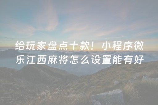 给玩家盘点十款！小程序微乐江西麻将怎么设置能有好牌(揭秘微信里插件免费)