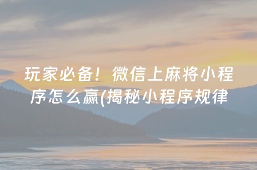 玩家必备！微信上麻将小程序怎么赢(揭秘小程序规律攻略)