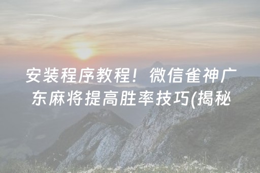 安装程序教程！微信雀神广东麻将提高胜率技巧(揭秘手机上怎么容易赢)