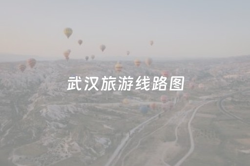 武汉旅游线路图（武汉旅游线路地图）