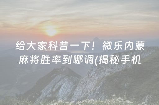 给大家科普一下！微乐内蒙麻将胜率到哪调(揭秘手机上胡牌神器)