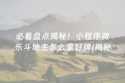 必看盘点揭秘！小程序微乐斗地主怎么拿好牌(揭秘手机上专用神器下载)