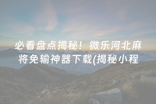 必看盘点揭秘！微乐河北麻将免输神器下载(揭秘小程序提高胜率)