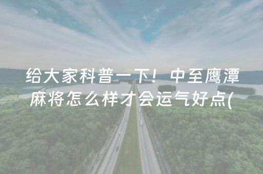 给大家科普一下！中至鹰潭麻将怎么样才会运气好点(揭秘小程序攻略插件)