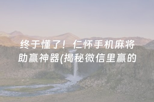 终于懂了！仁怀手机麻将助赢神器(揭秘微信里赢的秘诀)