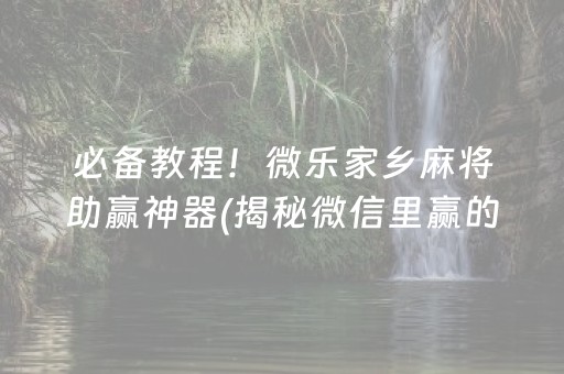 必备教程！微乐家乡麻将助赢神器(揭秘微信里赢的秘诀)