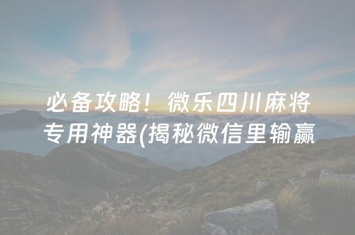 必备攻略！微乐四川麻将专用神器(揭秘微信里输赢规律)