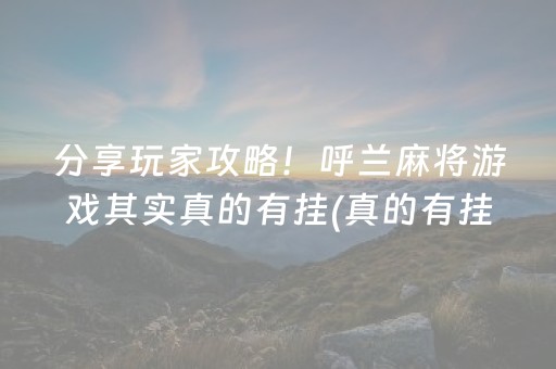 分享玩家攻略！呼兰麻将游戏其实真的有挂(真的有挂确实有挂)