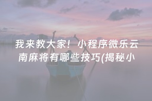 我来教大家！小程序微乐云南麻将有哪些技巧(揭秘小程序怎么容易赢)