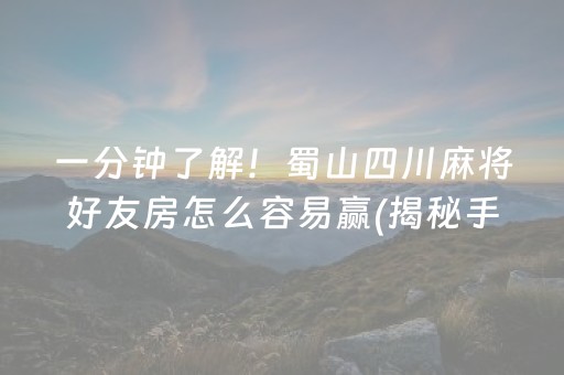 一分钟了解！蜀山四川麻将好友房怎么容易赢(揭秘手机上助攻神器)