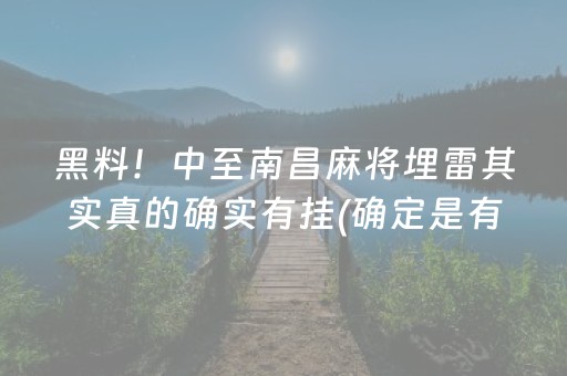 黑料！中至南昌麻将埋雷其实真的确实有挂(确定是有挂)